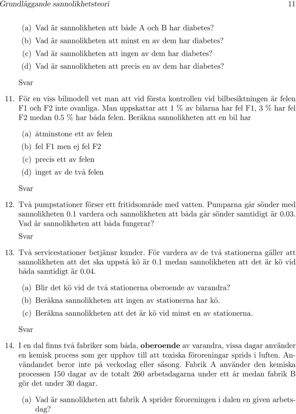 För en viss bilmodell vet man att vid första kontrollen vid bilbesiktningen är felen F1 och F2 inte ovanliga. Man uppskattar att 1 % av bilarna har fel F1, 3 % har fel F2 medan 0.5 % har båda felen.