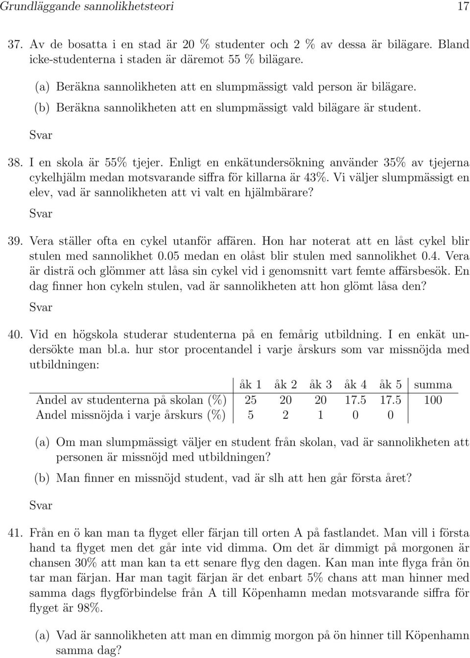 Enligt en enkätundersökning använder 35% av tjejerna cykelhjälm medan motsvarande siffra för killarna är 43%. Vi väljer slumpmässigt en elev, vad är sannolikheten att vi valt en hjälmbärare? 39.