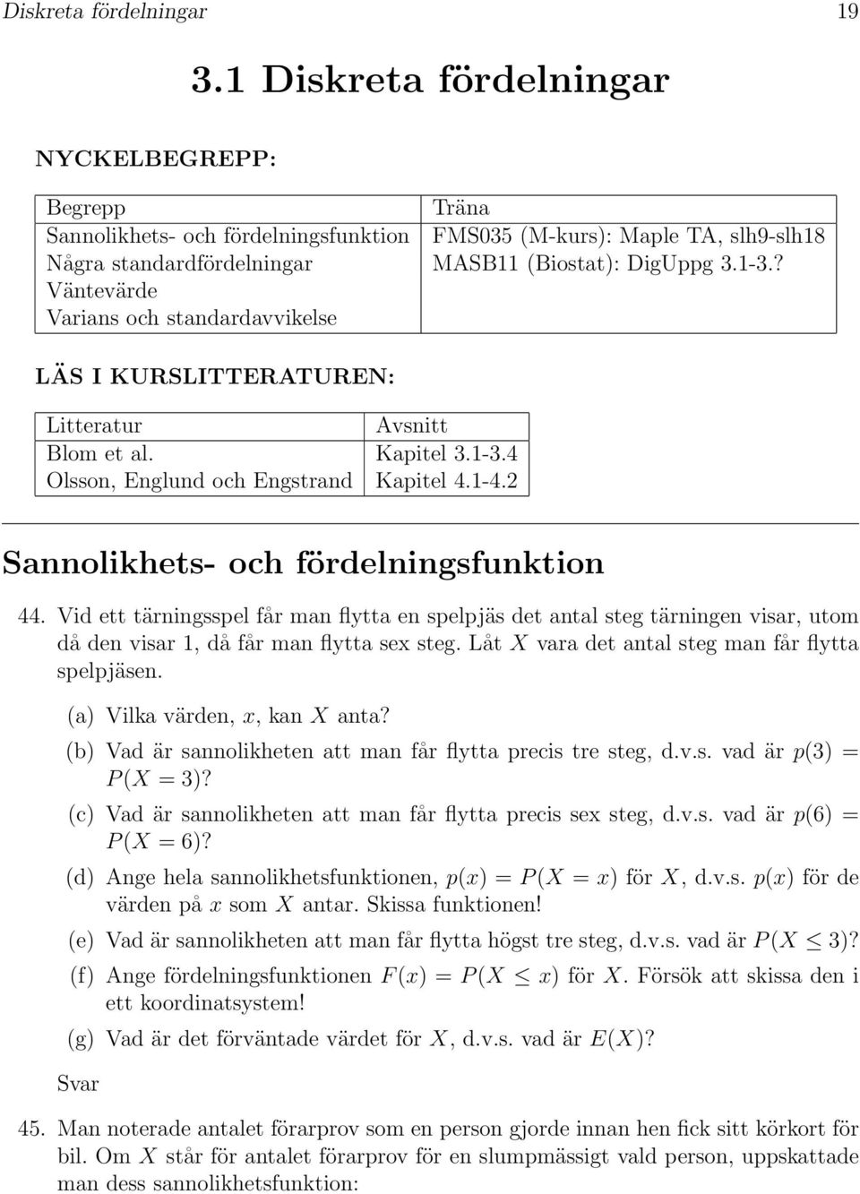 ? Väntevärde Varians och standardavvikelse LÄS I KURSLITTERATUREN: Litteratur Avsnitt Blom et al. Kapitel 3.1-3.4 Olsson, Englund och Engstrand Kapitel 4.1-4.