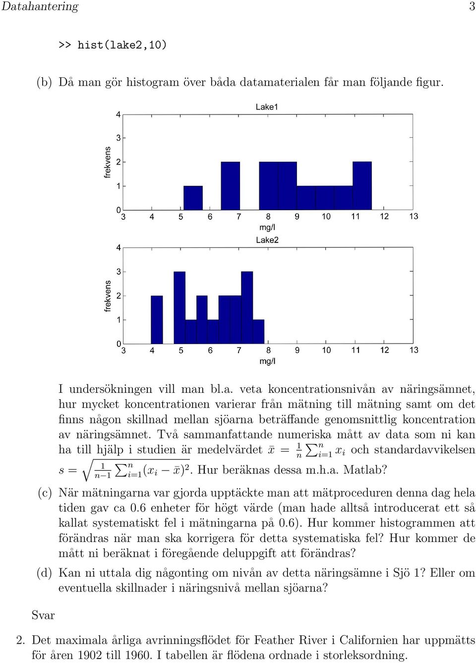 Två sammanfattande numeriska mått av data som ni kan ha till hjälp i studien är medelvärdet x = 1 n n i=1 x i och standardavvikelsen 1 s = n n 1 i=1 (x i x) 2. Hur beräknas dessa m.h.a. Matlab?