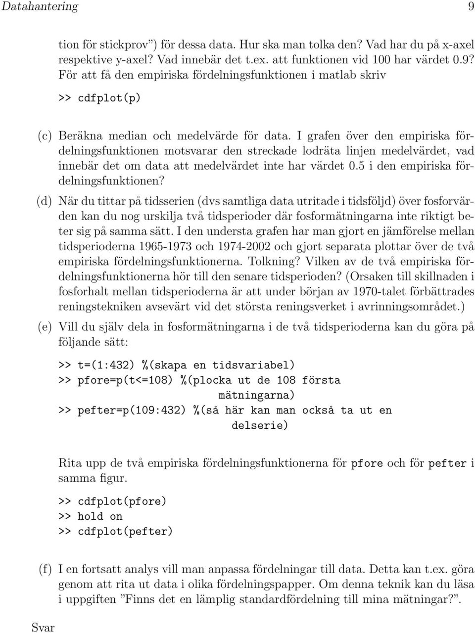 (d) När du tittar på tidsserien (dvs samtliga data utritade i tidsföljd) över fosforvärden kan du nog urskilja två tidsperioder där fosformätningarna inte riktigt beter sig på samma sätt.