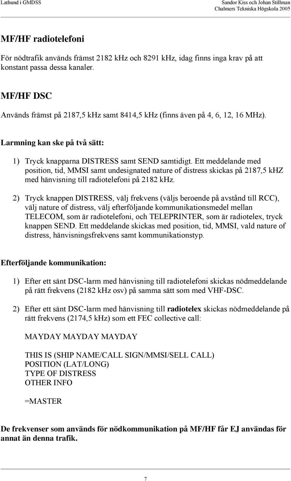 Ett meddelande med position, tid, MMSI samt undesignated nature of distress skickas på 2187,5 khz med hänvisning till radiotelefoni på 2182 khz.