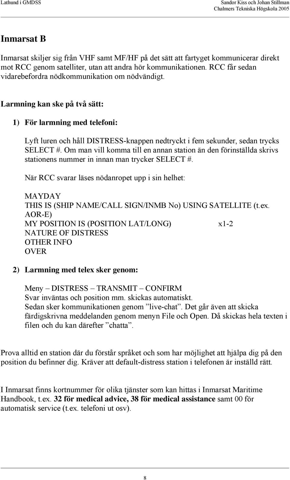 Larmning kan ske på två sätt: 1) För larmning med telefoni: Lyft luren och håll DISTRESS-knappen nedtryckt i fem sekunder, sedan trycks SELECT #.