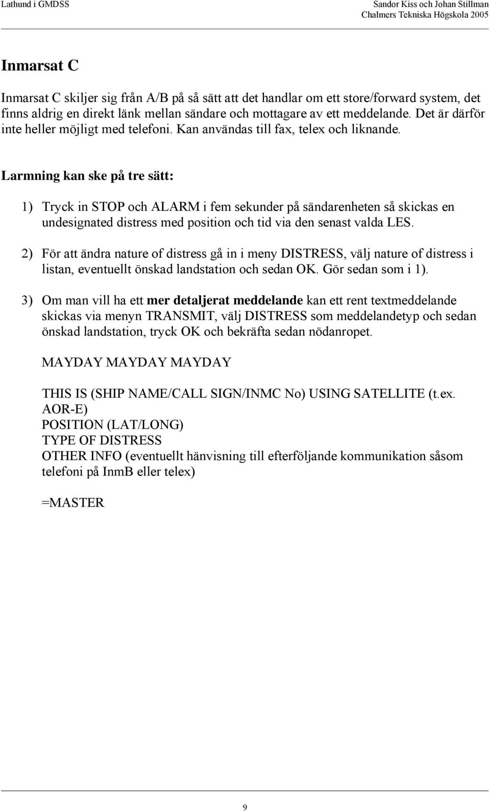 Larmning kan ske på tre sätt: 1) Tryck in STOP och ALARM i fem sekunder på sändarenheten så skickas en undesignated distress med position och tid via den senast valda LES.