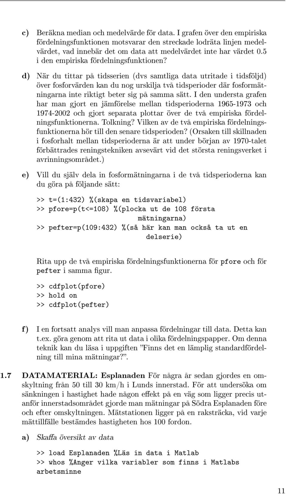 d) När du tittar på tidsserien (dvs samtliga data utritade i tidsföljd) över fosforvärden kan du nog urskilja två tidsperioder där fosformätningarna inte riktigt beter sig på samma sätt.