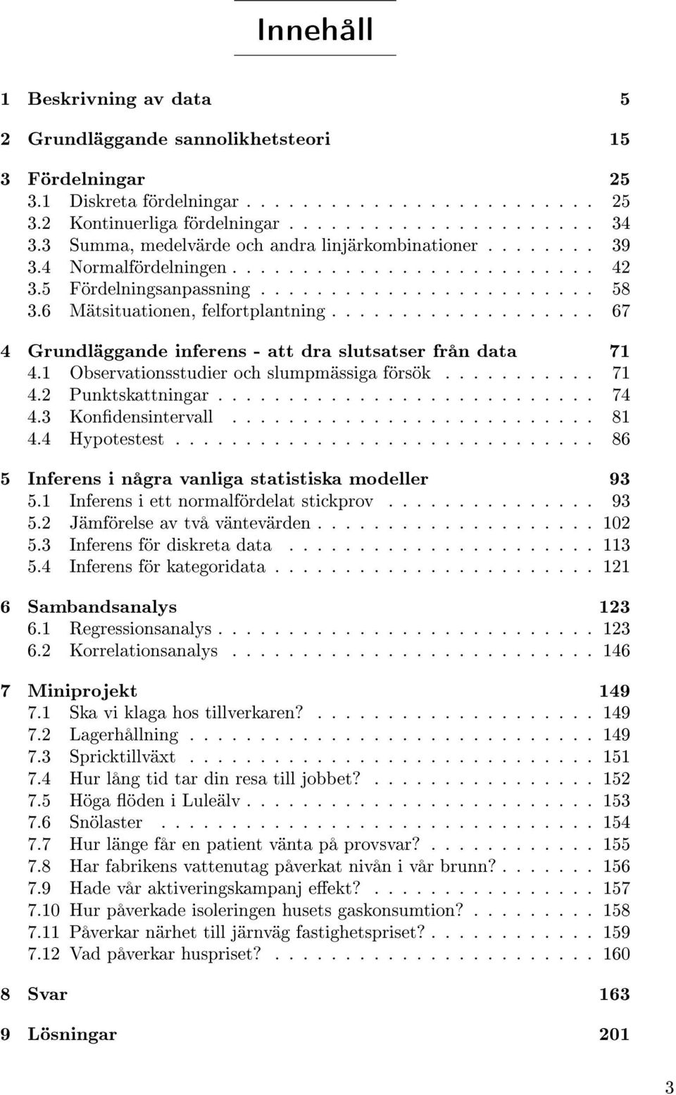 6 Mätsituationen, felfortplantning................... 67 4 Grundläggande inferens - att dra slutsatser från data 71 4.1 Observationsstudier och slumpmässiga försök........... 71 4.2 Punktskattningar.