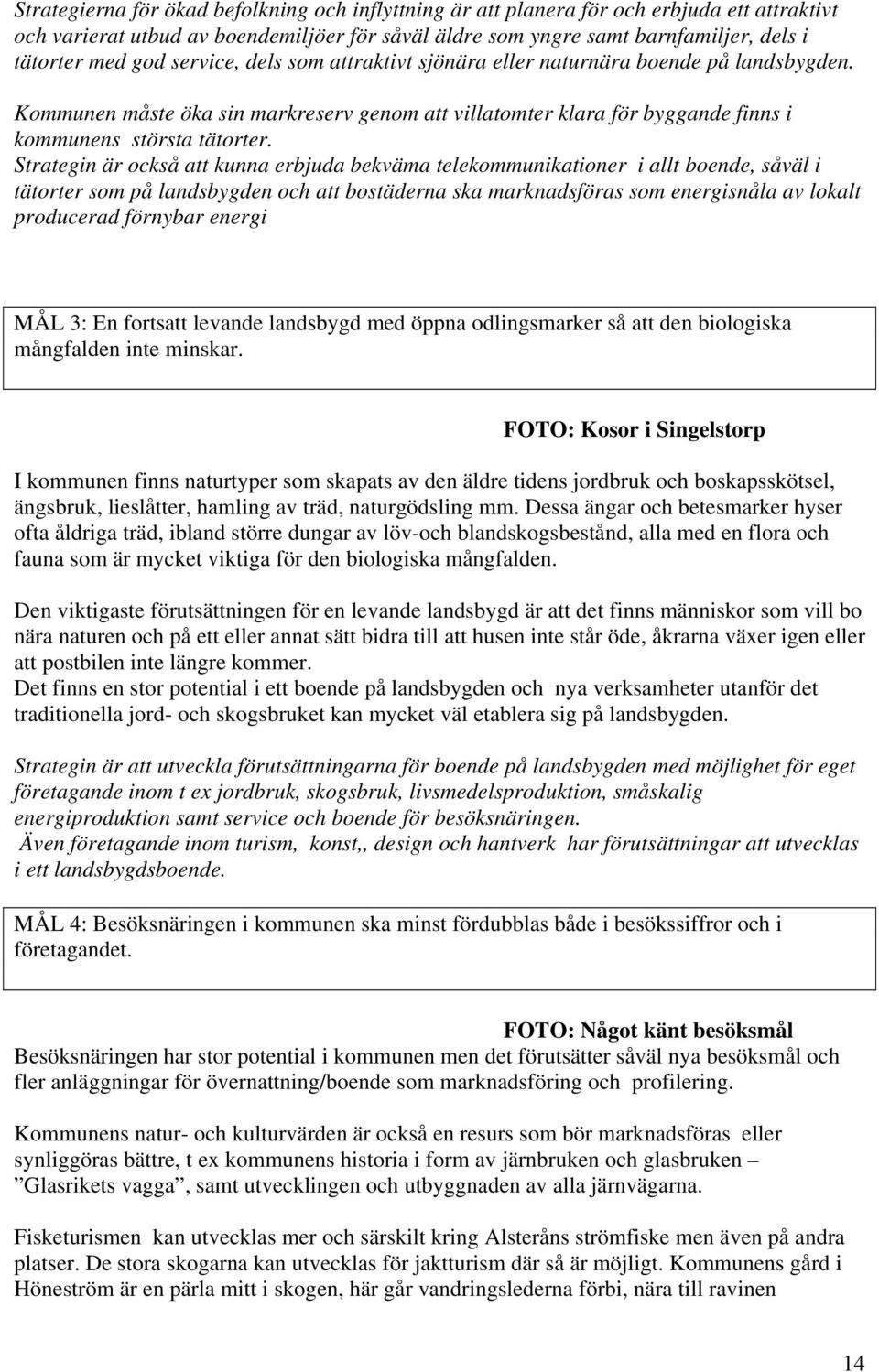 Strategin är också att kunna erbjuda bekväma telekommunikationer i allt boende, såväl i tätorter som på landsbygden och att bostäderna ska marknadsföras som energisnåla av lokalt producerad förnybar