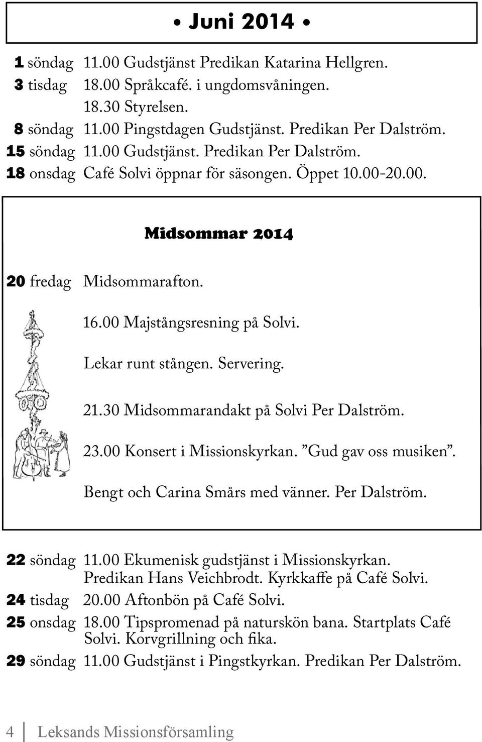 Lekar runt stången. Servering. 21.30 Midsommarandakt på Solvi Per Dalström. 23.00 Konsert i Missionskyrkan. Gud gav oss musiken. Bengt och Carina Smårs med vänner. Per Dalström. 22 söndag 11.