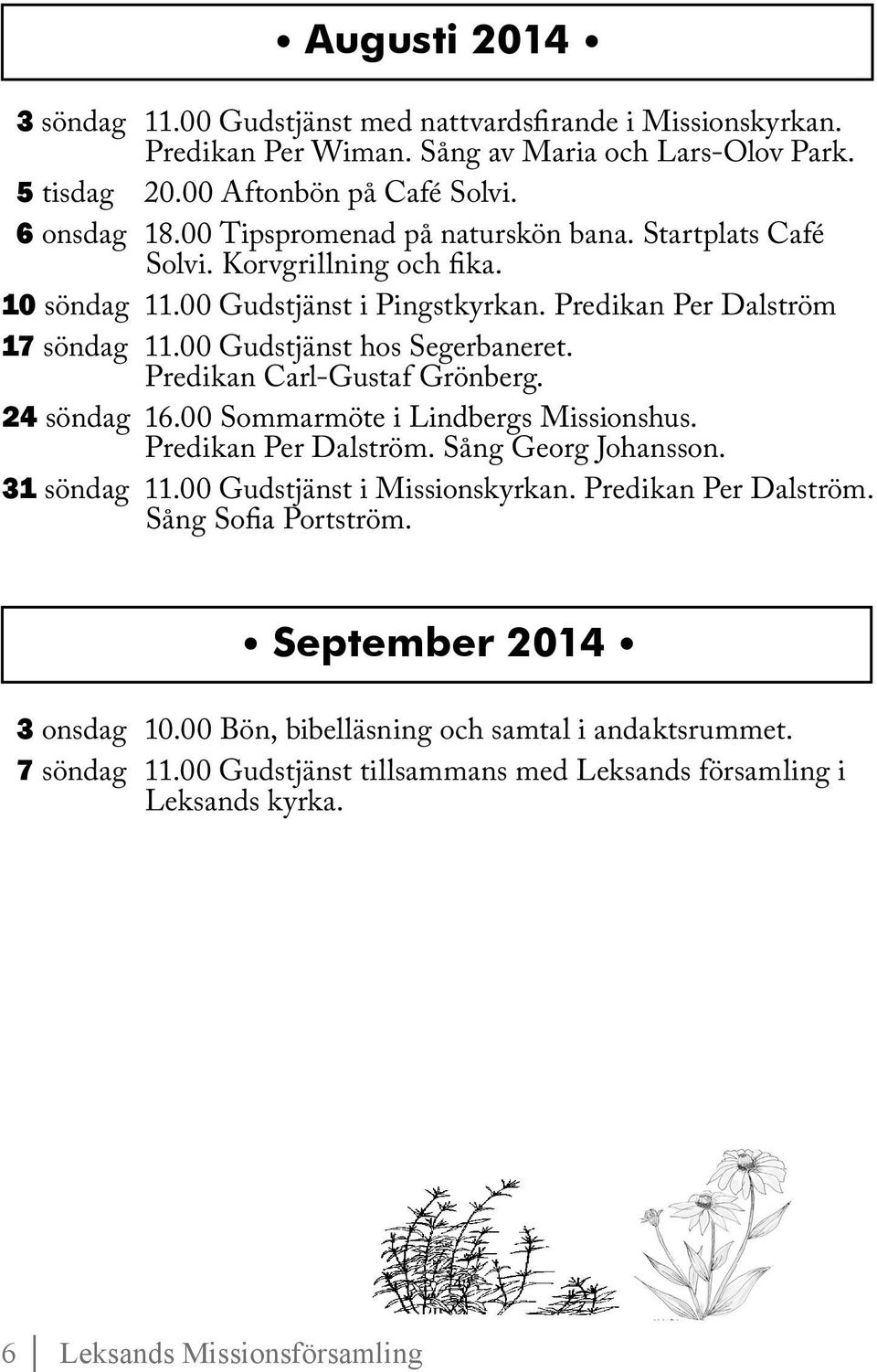 Predikan Carl-Gustaf Grönberg. 24 söndag 16.00 Sommarmöte i Lindbergs Missionshus. Predikan Per Dalström. Sång Georg Johansson. 31 söndag 11.00 Gudstjänst i Missionskyrkan. Predikan Per Dalström. Sång Sofia Portström.