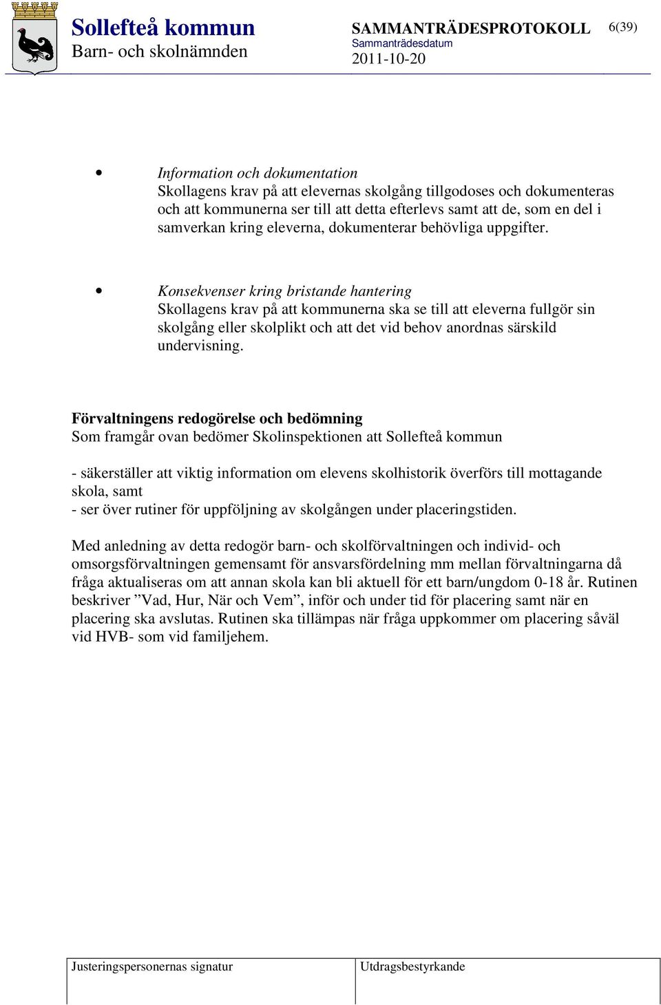 Konsekvenser kring bristande hantering Skollagens krav på att kommunerna ska se till att eleverna fullgör sin skolgång eller skolplikt och att det vid behov anordnas särskild undervisning.