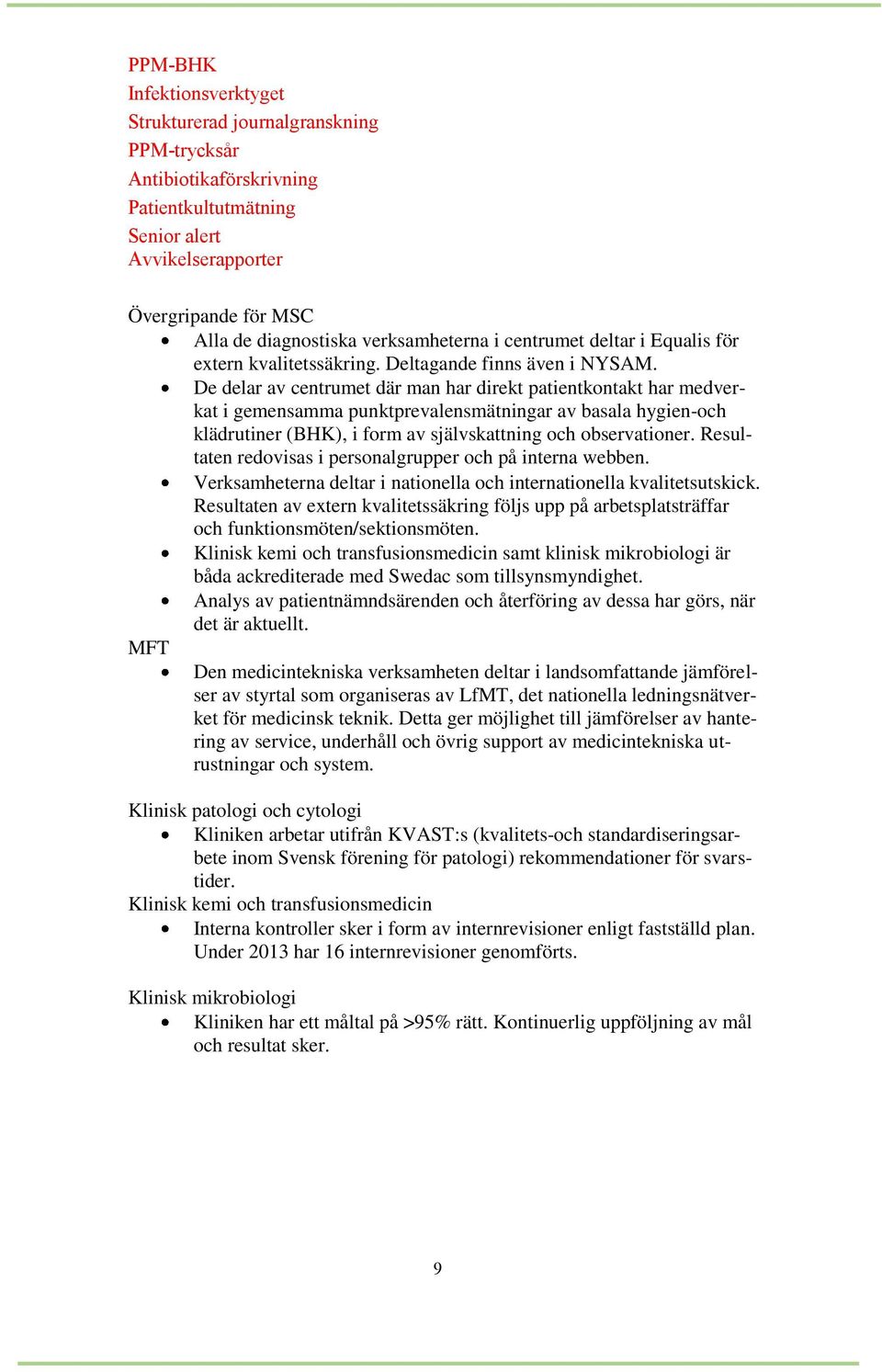 De delar av centrumet där man har direkt patientkontakt har medverkat i gemensamma punktprevalensmätningar av basala hygien-och klädrutiner (BHK), i form av självskattning och observationer.