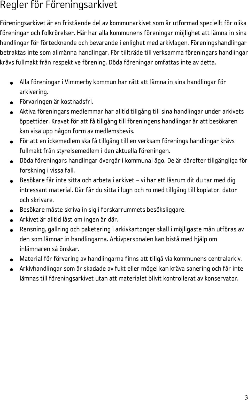 För tillträde till verksamma föreningars handlingar krävs fullmakt från respektive förening. Döda föreningar omfattas inte av detta.