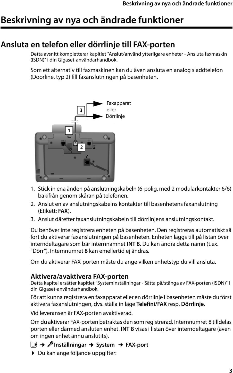 3 Faxapparat eller Dörrlinje 1 2 1. Stick in ena änden på anslutningskabeln (6-polig, med 2 modularkontakter 6/6) bakifrån genom skåran på telefonen. 2. Anslut en av anslutningskabelns kontakter till basenhetens faxanslutning (Etikett: FAX).