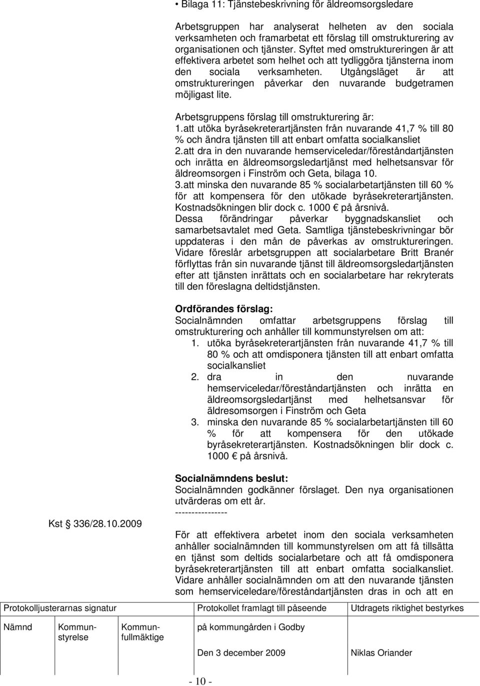 tjänster. Syftet med omstruktureringen är att effektivera arbetet som helhet och att tydliggöra tjänsterna inom den sociala verksamheten.