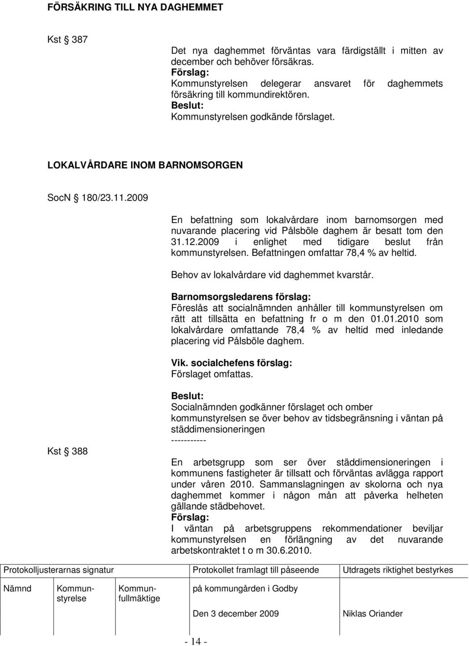 2009 i enlighet med tidigare beslut från kommunstyrelsen. Befattningen omfattar 78,4 % av heltid. Behov av lokalvårdare vid daghemmet kvarstår.