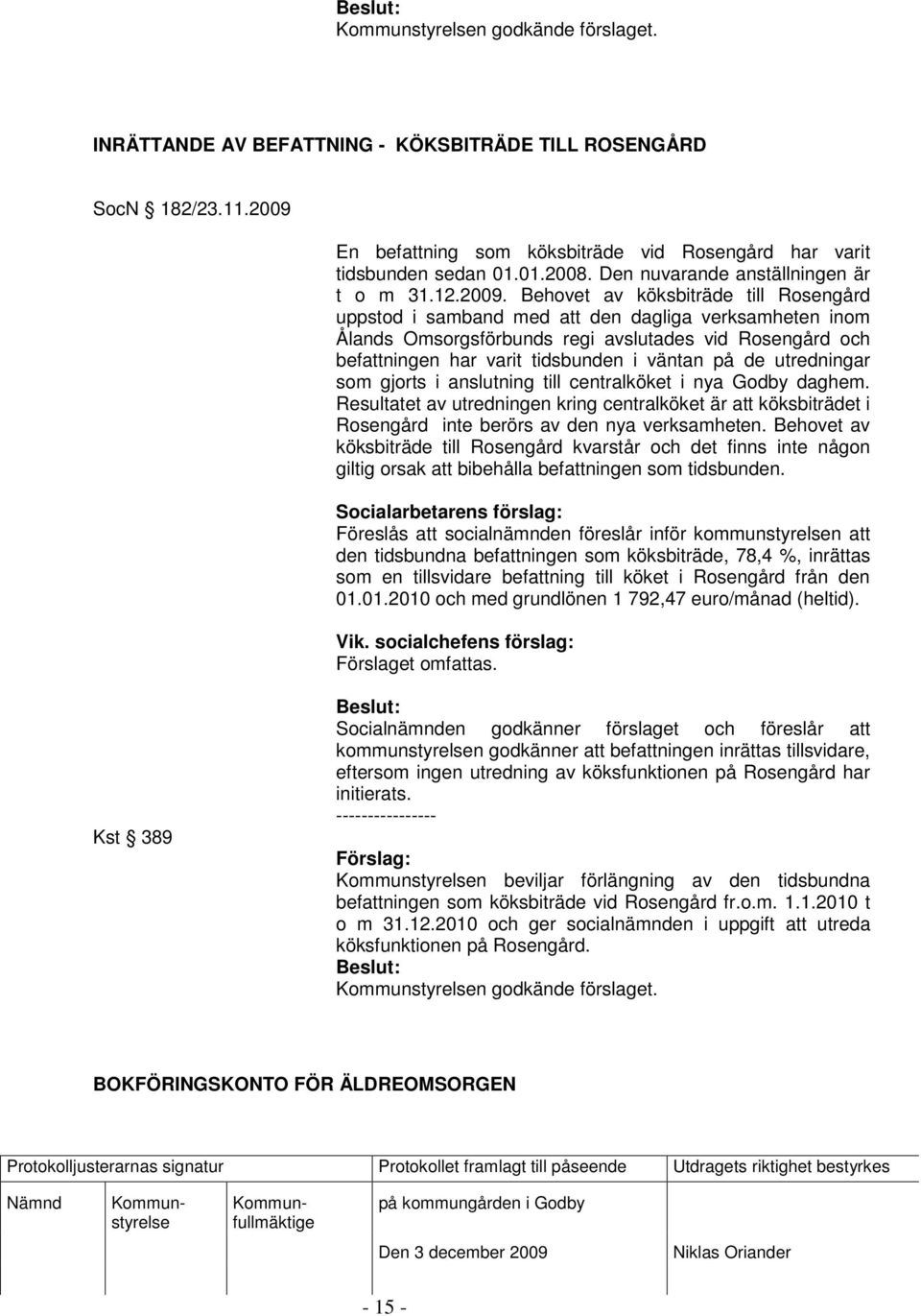 Behovet av köksbiträde till Rosengård uppstod i samband med att den dagliga verksamheten inom Ålands Omsorgsförbunds regi avslutades vid Rosengård och befattningen har varit tidsbunden i väntan på de