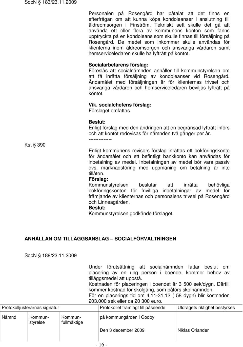 De medel som inkommer skulle användas för klienterna inom äldreomsorgen och ansvariga vårdaren samt hemserviceledaren skulle ha lyfträtt på kontot.