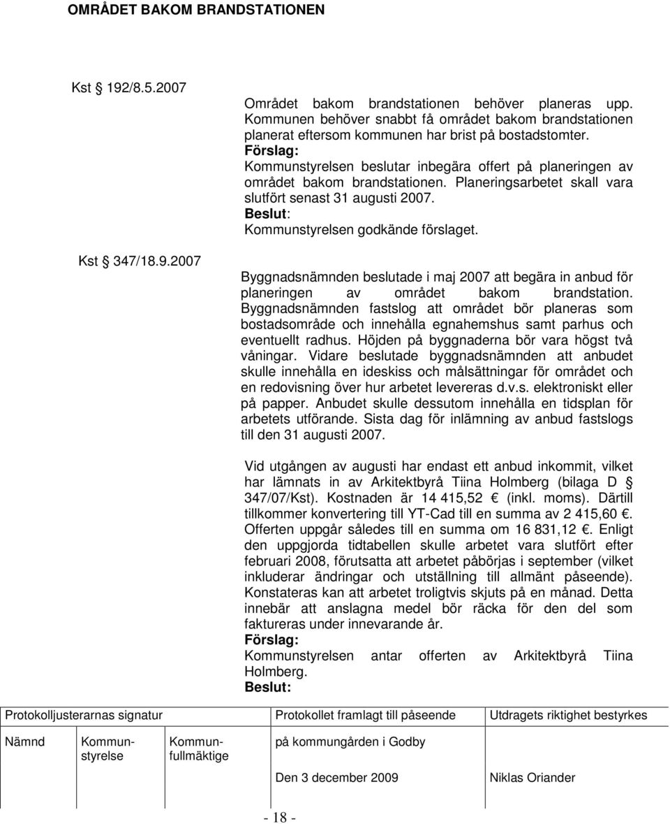 Planeringsarbetet skall vara slutfört senast 31 augusti 2007. n godkände förslaget. Byggnadsnämnden beslutade i maj 2007 att begära in anbud för planeringen av området bakom brandstation.