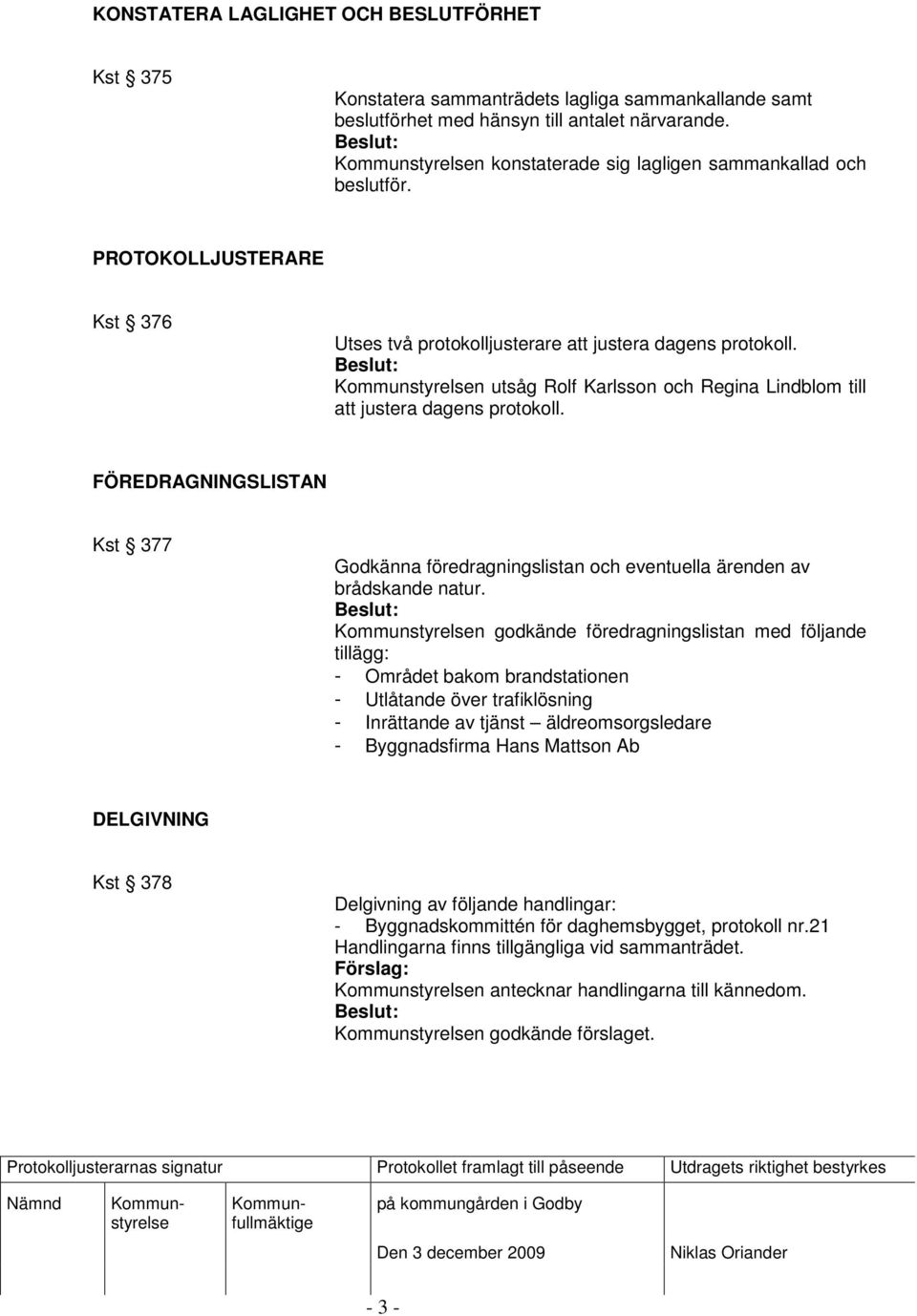 n utsåg Rolf Karlsson och Regina Lindblom till att justera dagens protokoll. FÖREDRAGNINGSLISTAN Kst 377 Godkänna föredragningslistan och eventuella ärenden av brådskande natur.