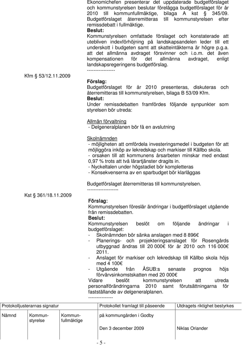 n omfattade förslaget och konstaterade att utebliven indexförhöjning på landskapsandelen leder till ett underskott i budgeten samt att skatteintäkterna är högre p.g.a. att det allmänna avdraget försvinner och i.