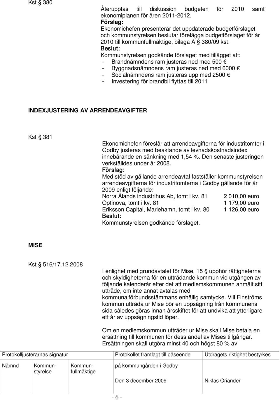 n godkände förslaget med tillägget att: - Brandnämndens ram justeras ned med 500 - Byggnadsnämndens ram justeras ned med 6000 - Socialnämndens ram justeras upp med 2500 - Investering för brandbil