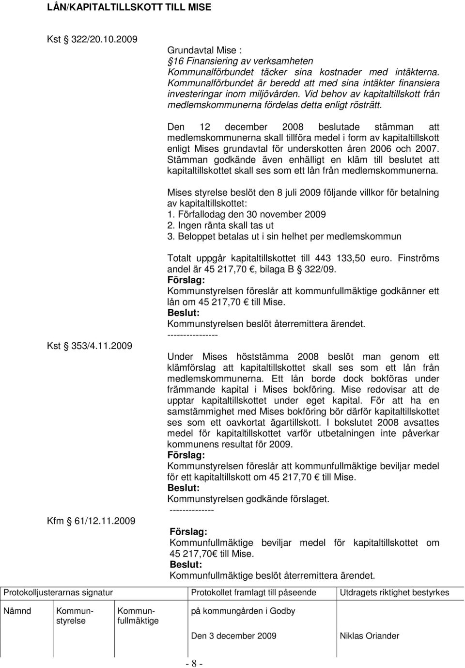 2009 Kfm 61/12.11.2009 Den 12 december 2008 beslutade stämman att medlemskommunerna skall tillföra medel i form av kapitaltillskott enligt Mises grundavtal för underskotten åren 2006 och 2007.