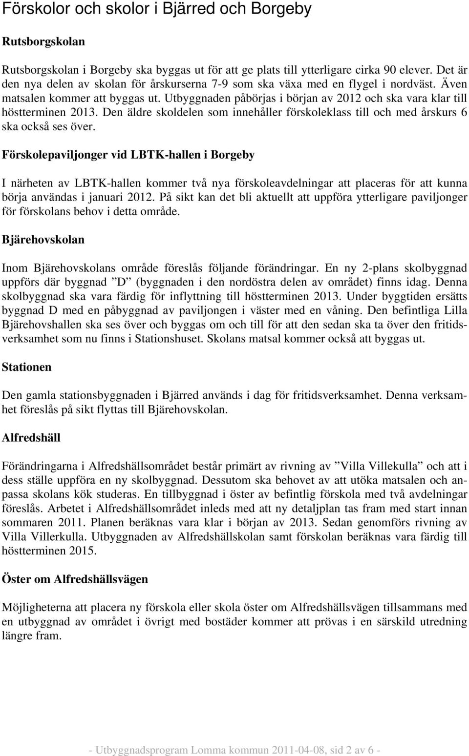 Utbyggnaden påbörjas i början av 2012 och ska vara klar till höstterminen 2013. Den äldre skoldelen som innehåller förskoleklass till och med årskurs 6 ska också ses över.