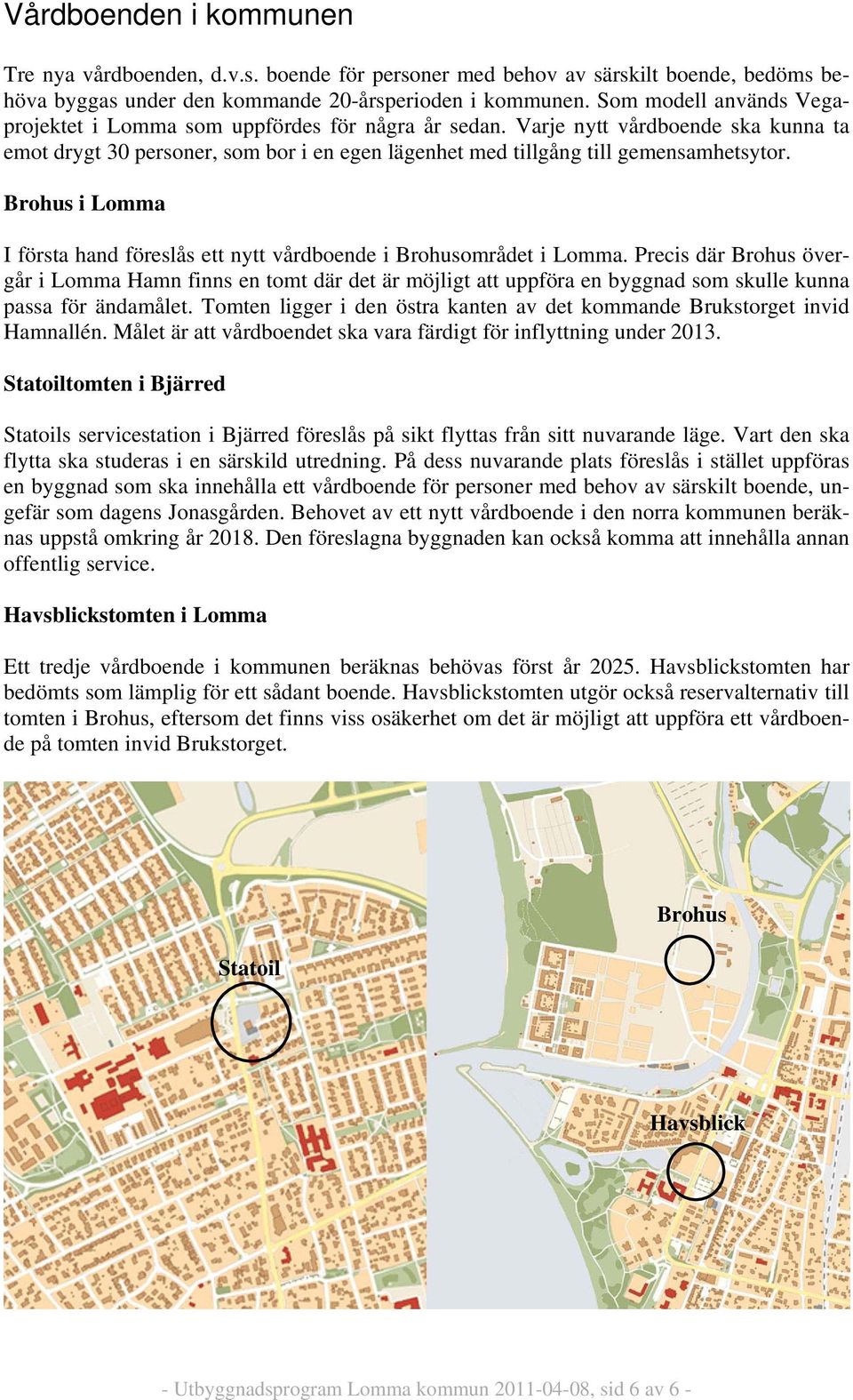 Brohus i Lomma I första hand föreslås ett nytt vårdboende i Brohusområdet i Lomma.