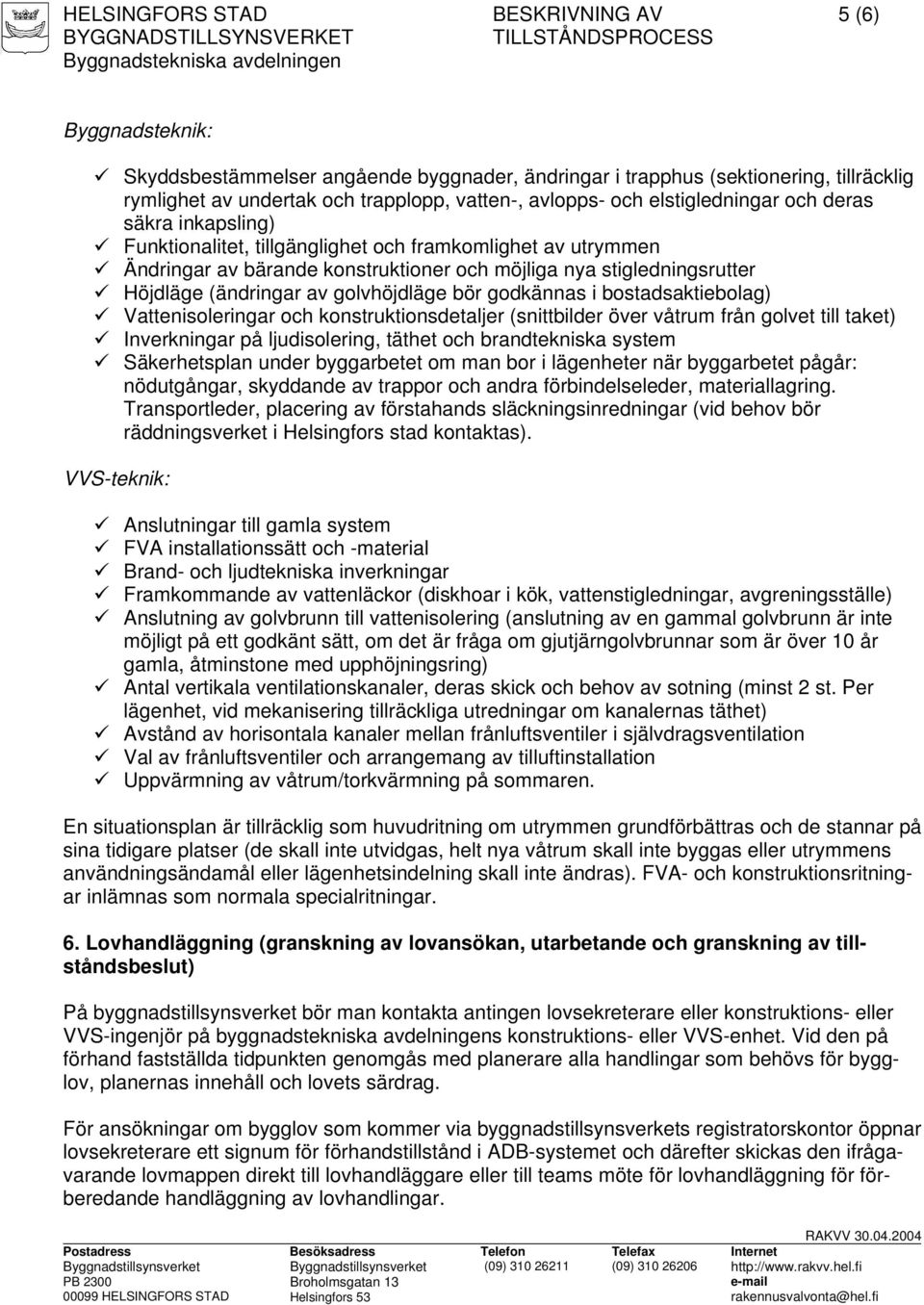 bostadsaktiebolag) Vattenisoleringar och konstruktionsdetaljer (snittbilder över våtrum från golvet till taket) Inverkningar på ljudisolering, täthet och brandtekniska system Säkerhetsplan under