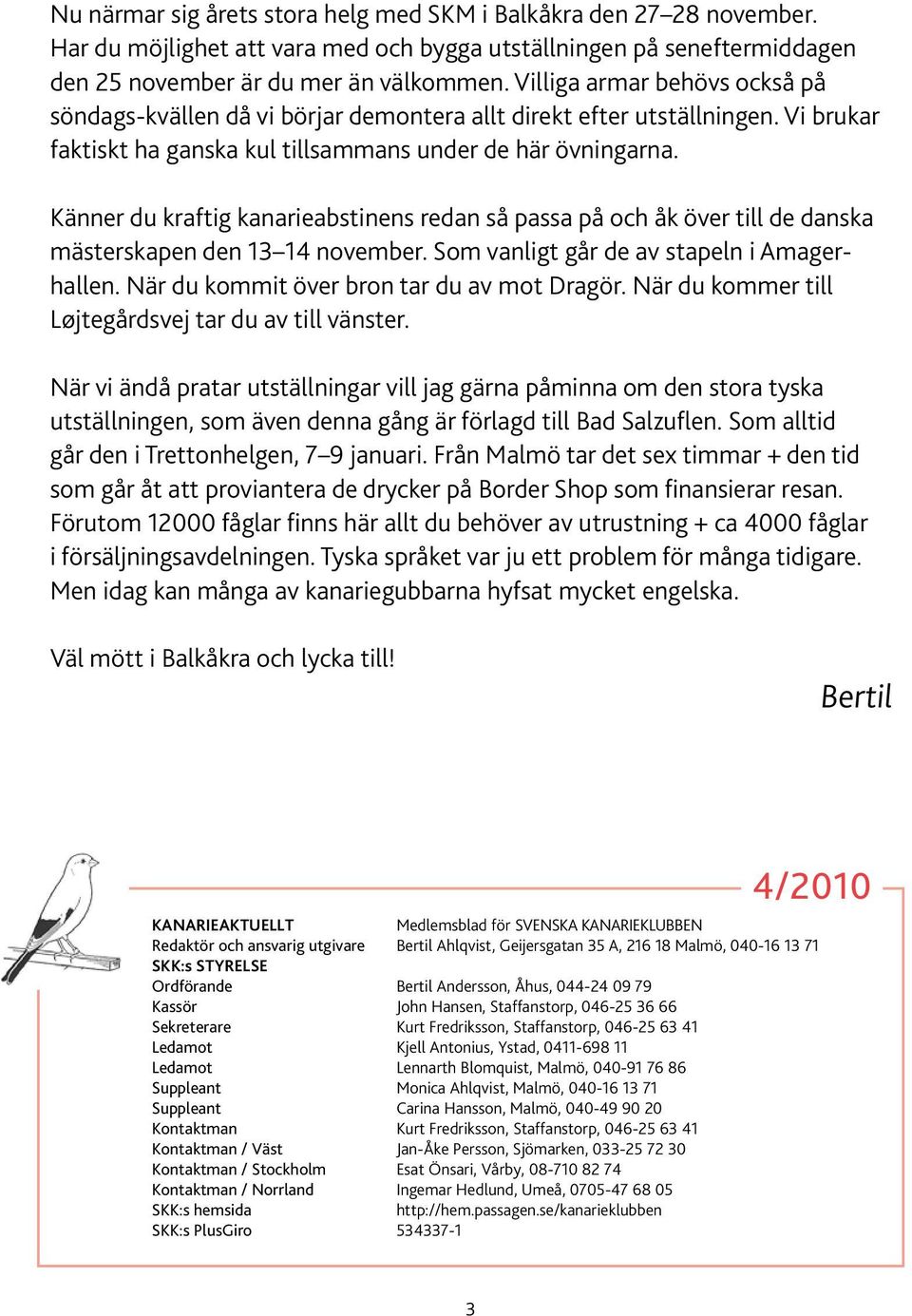 Känner du kraftig kanarieabstinens redan så passa på och åk över till de danska mästerskapen den 13 14 november. Som vanligt går de av stapeln i Amagerhallen.