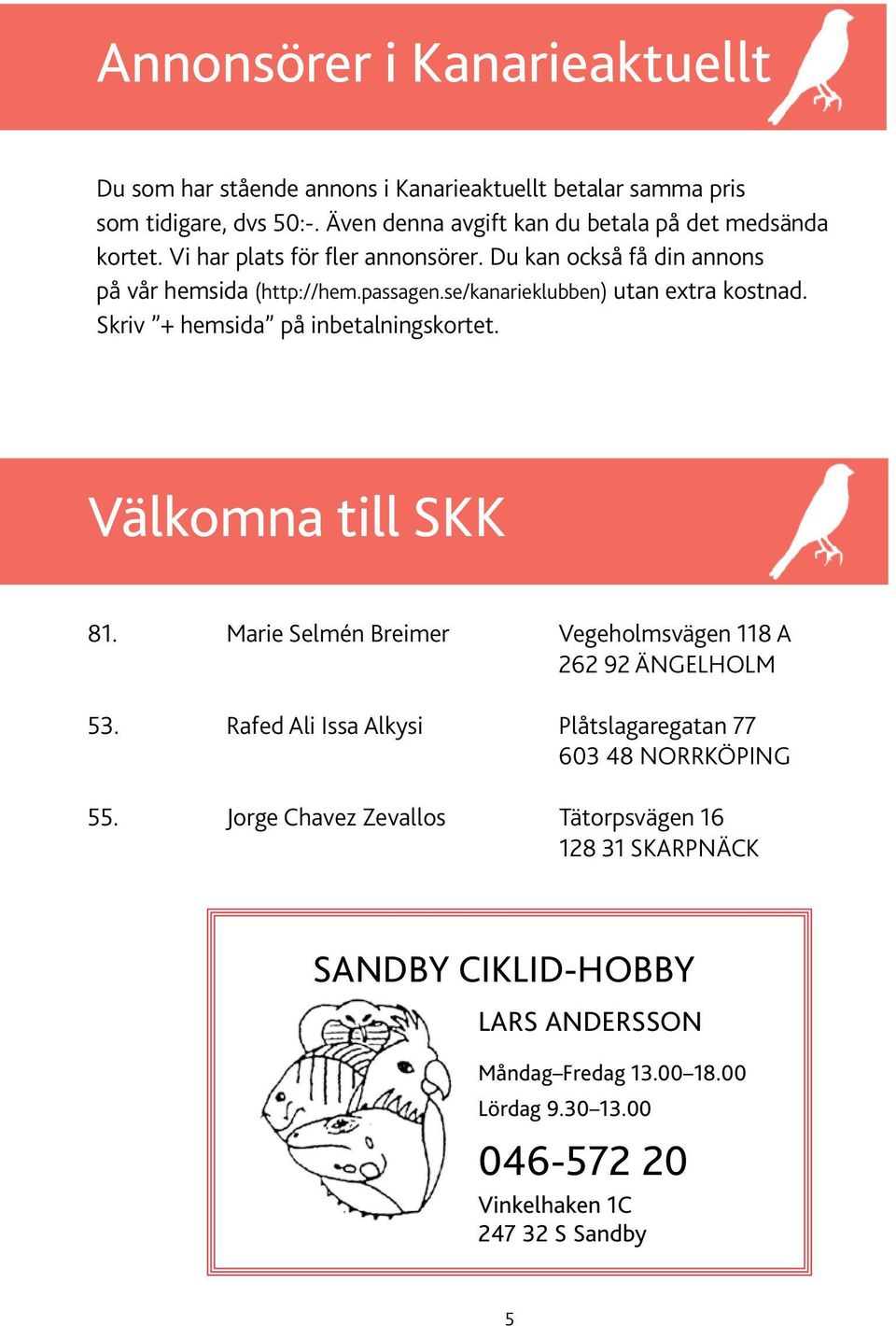 se/kanarieklubben) utan extra kostnad. Skriv + hemsida på inbetalningskortet. Välkomna till SKK 81. Marie Selmén Breimer Vegeholmsvägen 118 A 262 92 Ängelholm 53.