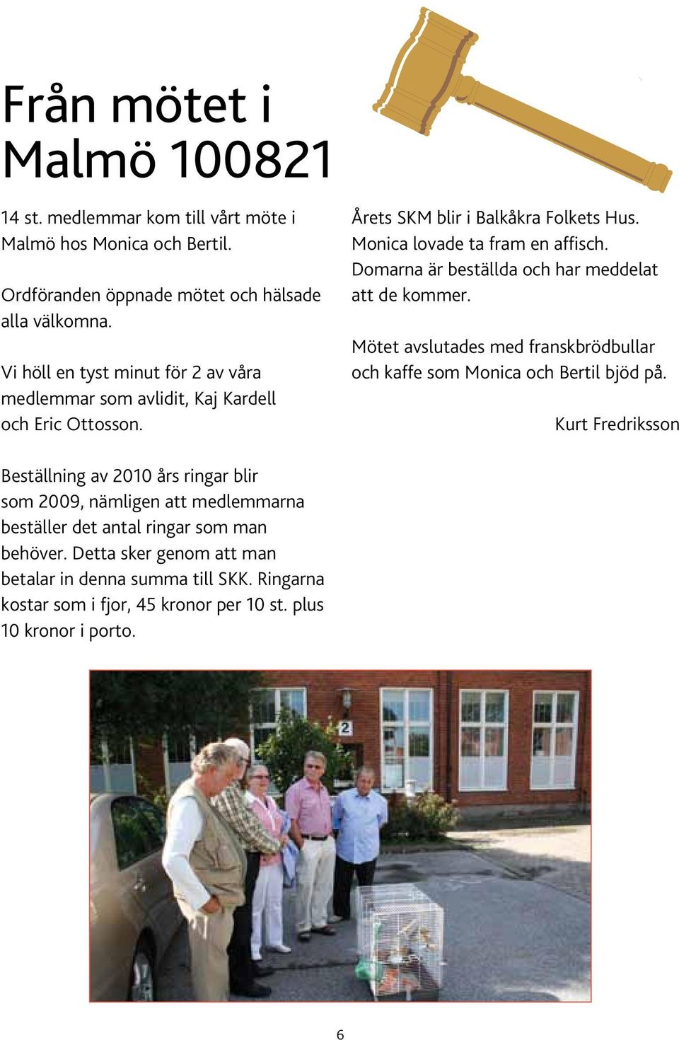 Domarna är beställda och har meddelat att de kommer. Mötet avslutades med franskbrödbullar och kaffe som Monica och Bertil bjöd på.