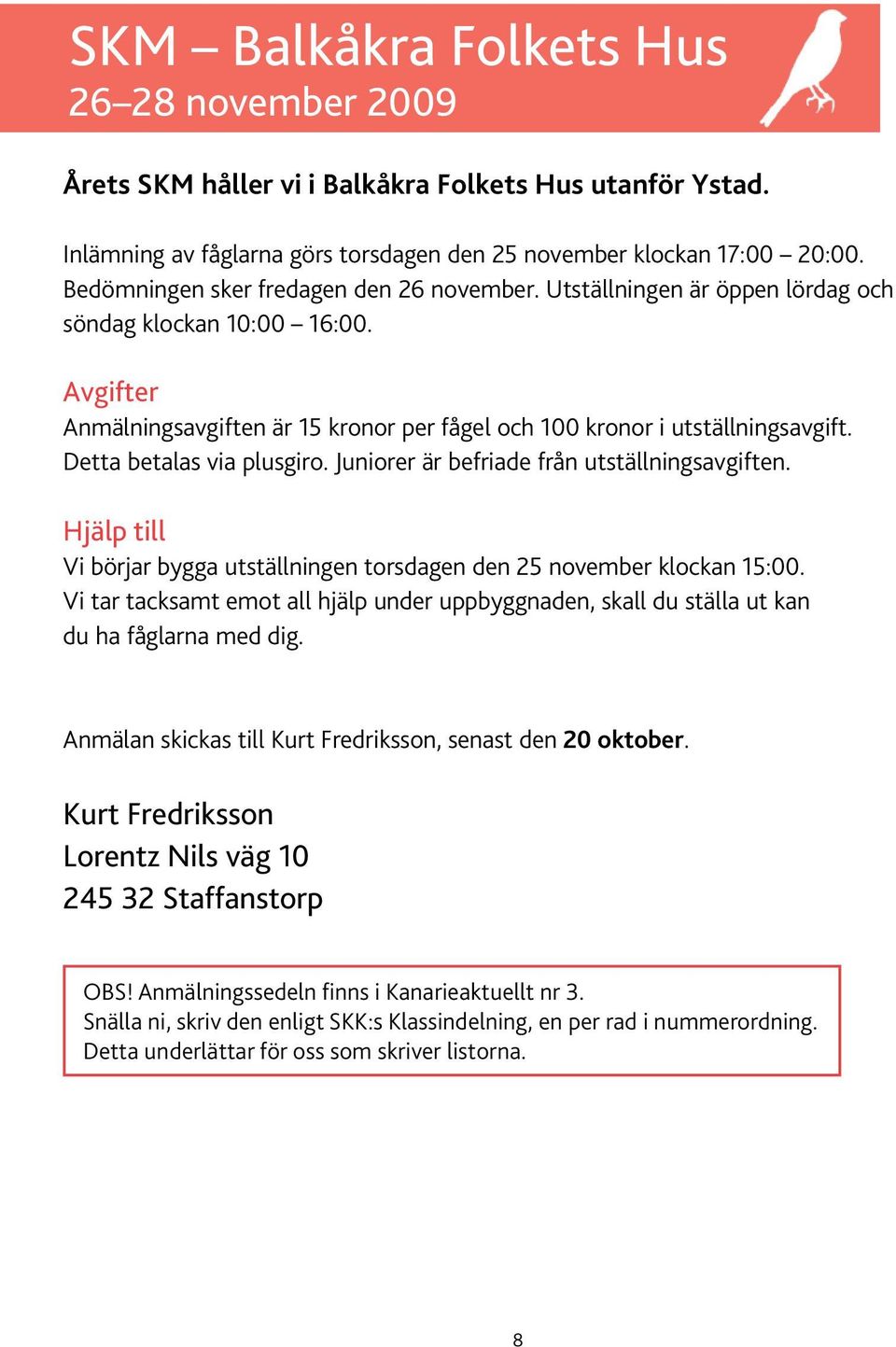 Detta betalas via plusgiro. Juniorer är befriade från utställningsavgiften. Hjälp till Vi börjar bygga utställningen torsdagen den 25 november klockan 15:00.