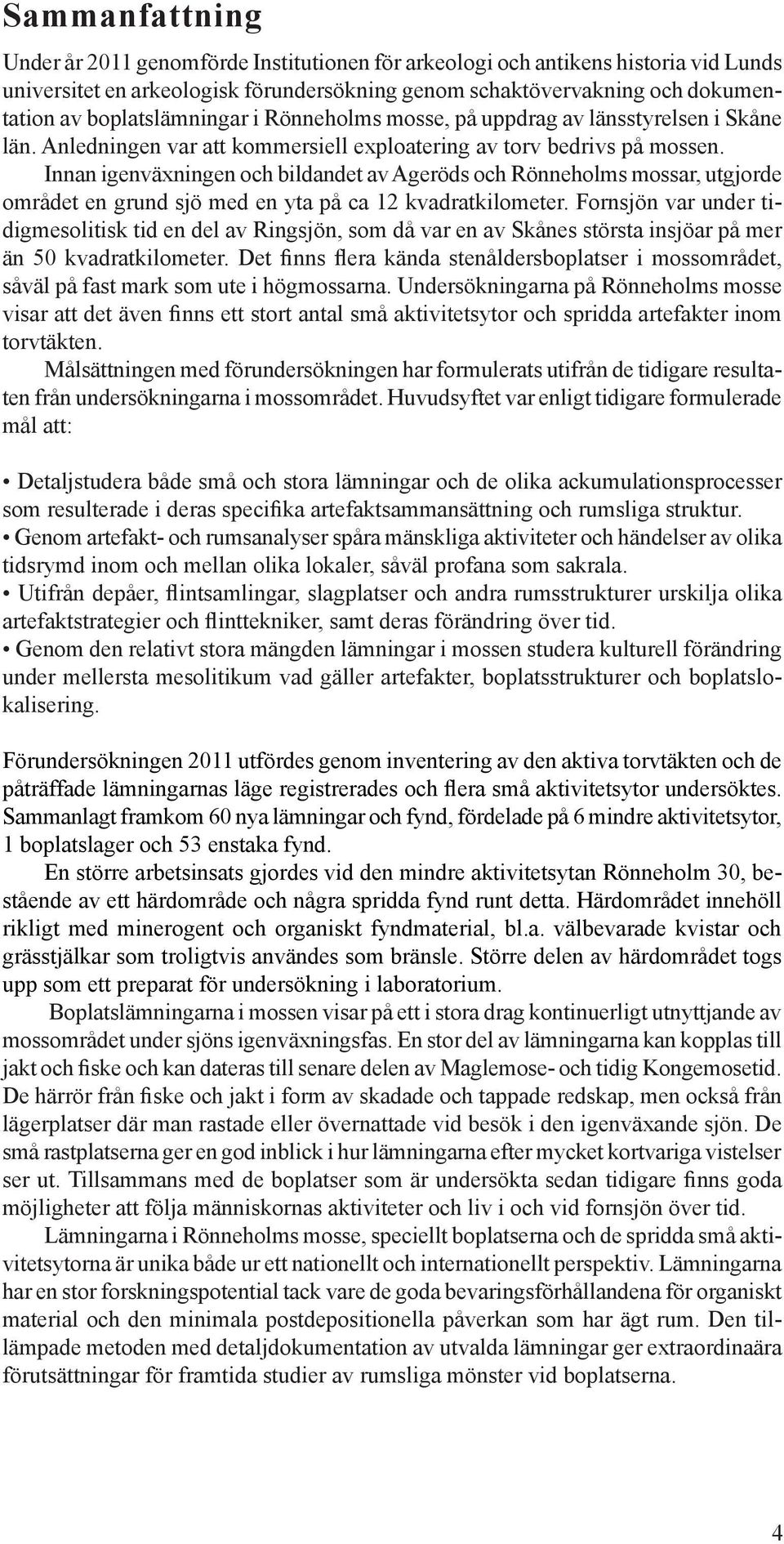 Innan igenväxningen och bildandet av Ageröds och Rönneholms mossar, utgjorde området en grund sjö med en yta på ca 12 kvadratkilometer.