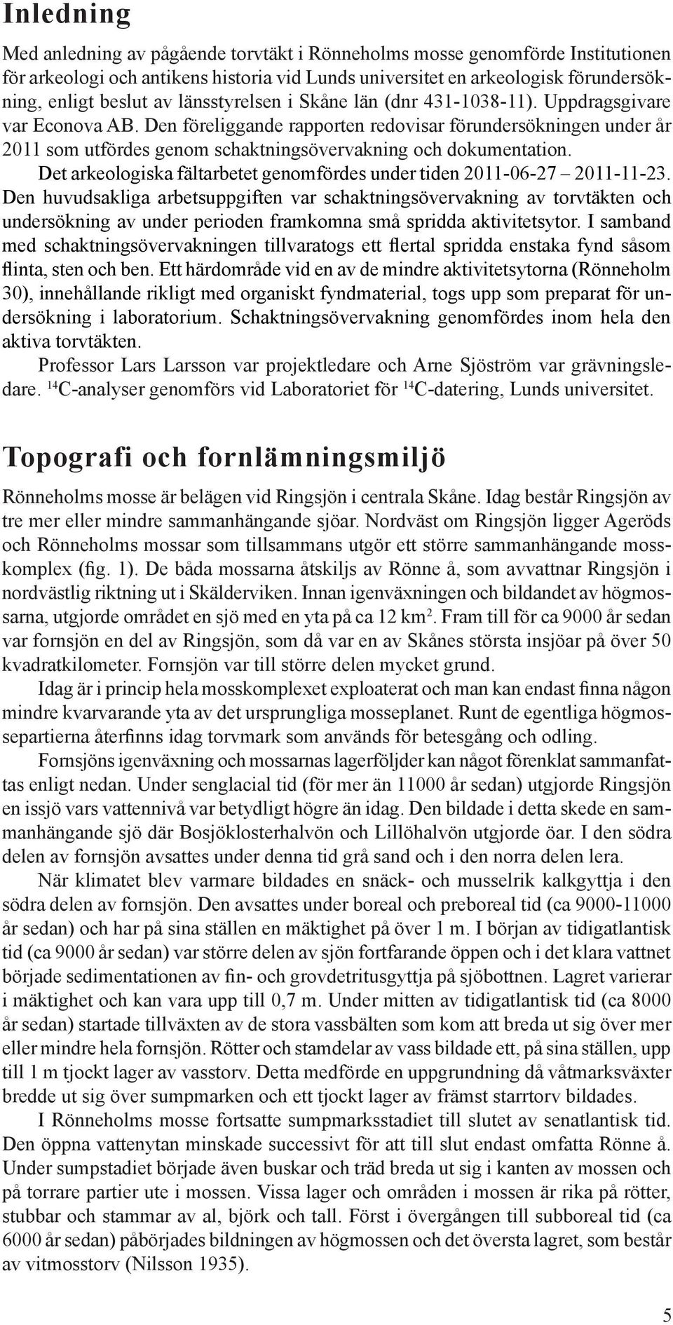 Den föreliggande rapporten redovisar förundersökningen under år 2011 som utfördes genom schaktningsövervakning och dokumentation.