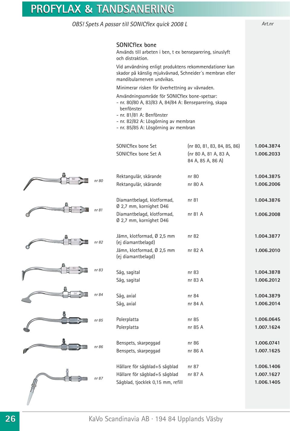 Användningsområde för SONICflex bone-spetsar: - nr. 80/80 A, 83/83 A, 84/84 A: Benseparering, skapa benfönster - nr. 81/81 A: Benfönster - nr. 82/82 A: Lösgörning av membran - nr.