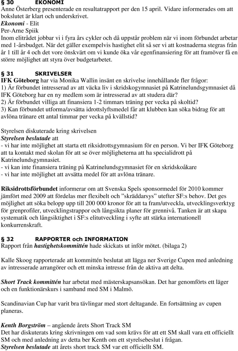 När det gäller exempelvis hastighet elit så ser vi att kostnaderna stegras från år 1 till år 4 och det vore önskvärt om vi kunde öka vår egenfinansiering för att framöver få en större möjlighet att