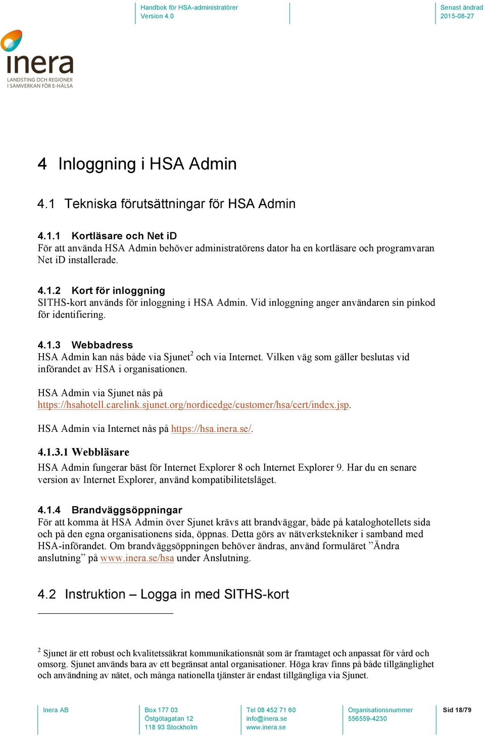 Vilken väg som gäller beslutas vid införandet av HSA i organisationen. HSA Admin via Sjunet nås på https://hsahotell.carelink.sjunet.org/nordicedge/customer/hsa/cert/index.jsp.