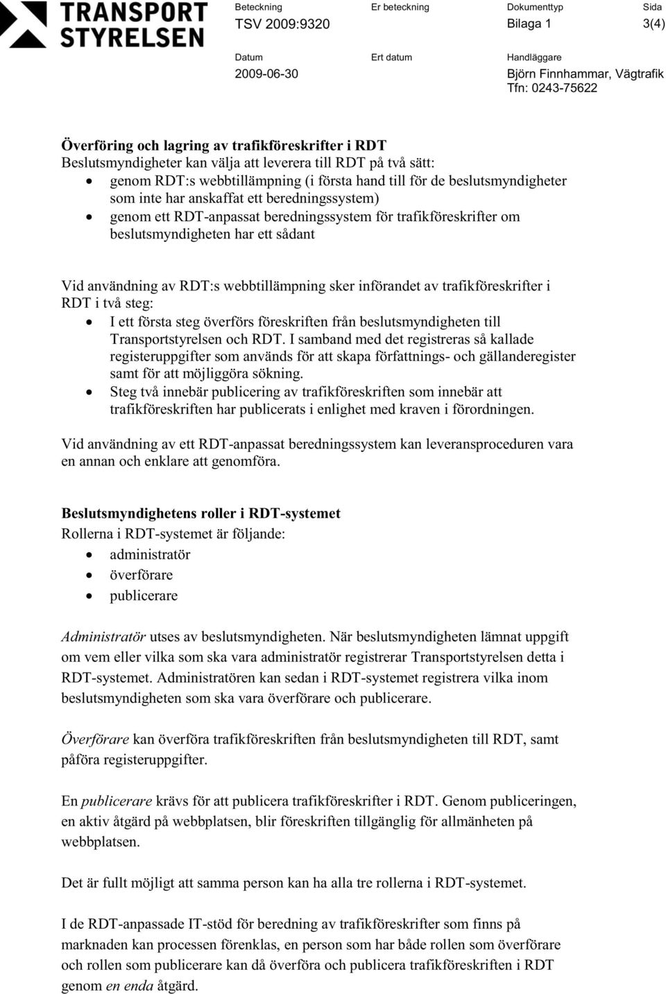 webbtillämpning sker införandet av trafikföreskrifter i RDT i två steg: I ett första steg överförs föreskriften från beslutsmyndigheten till Transportstyrelsen och RDT.