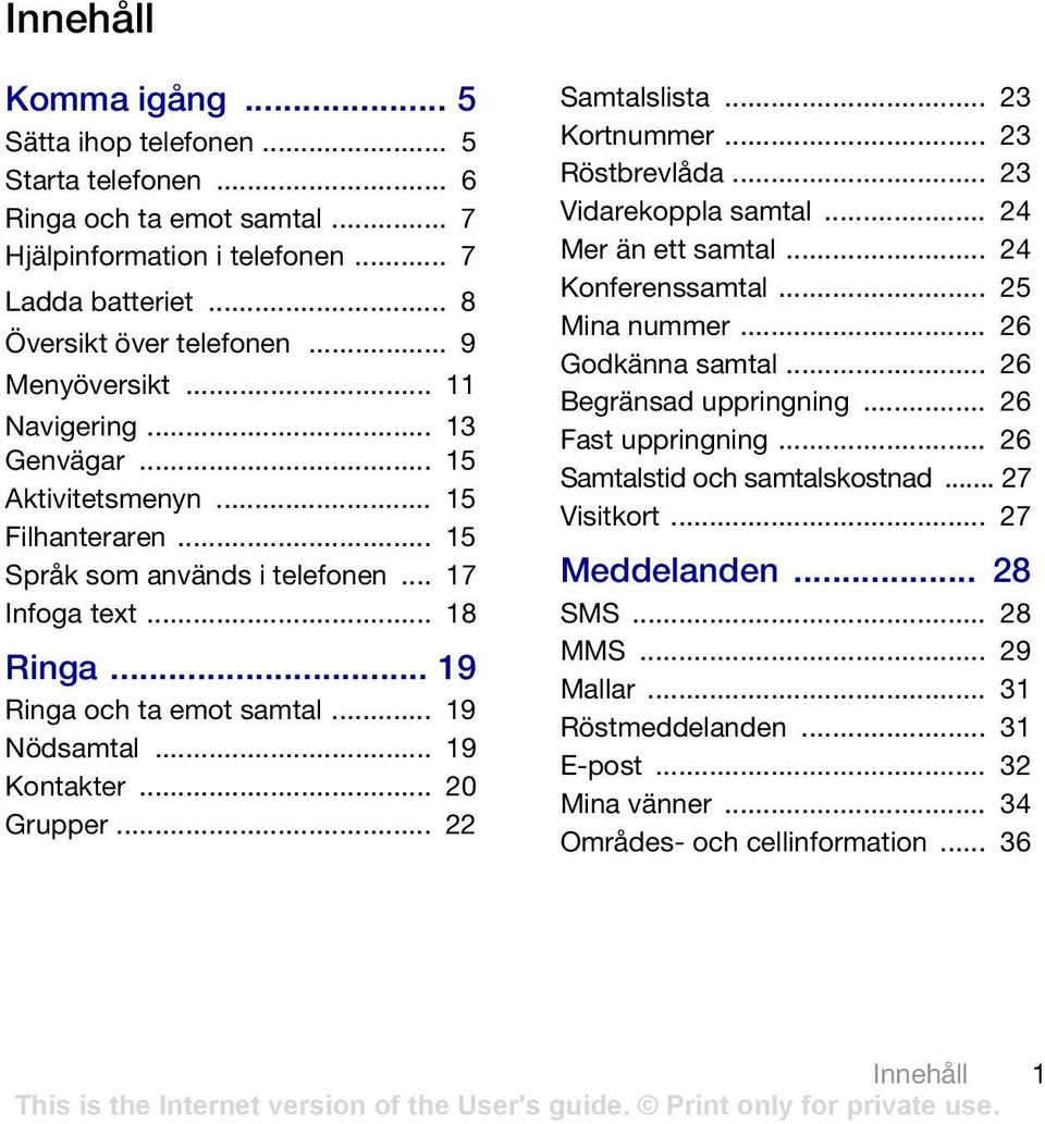 .. 19 Kontakter... 20 Grupper... 22 Samtalslista... 23 Kortnummer... 23 Röstbrevlåda... 23 Vidarekoppla samtal... 24 Mer än ett samtal... 24 Konferenssamtal... 25 Mina nummer... 26 Godkänna samtal.