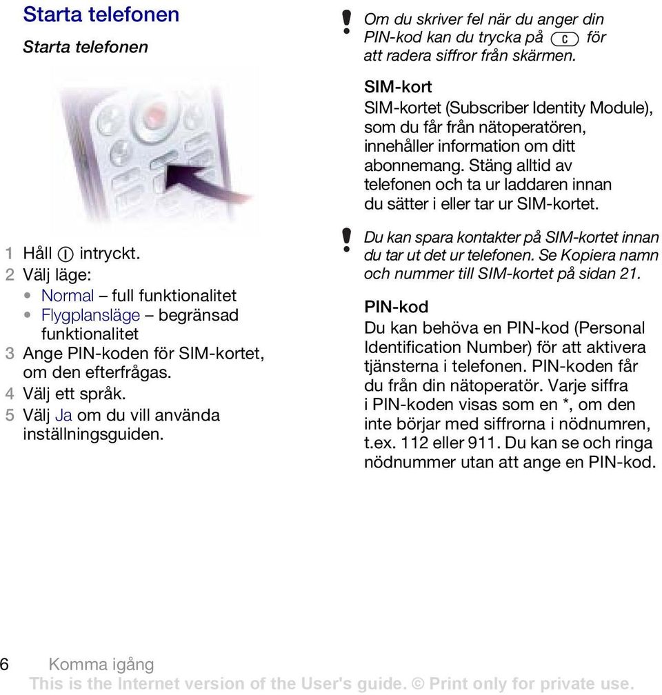 SIM-kort SIM-kortet (Subscriber Identity Module), som du får från nätoperatören, innehåller information om ditt abonnemang.