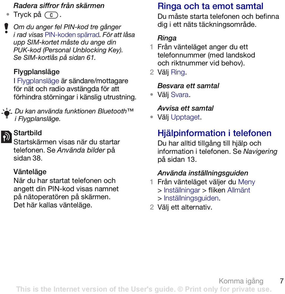 Du kan använda funktionen Bluetooth i Flygplansläge. Startbild Startskärmen visas när du startar telefonen. Se Använda bilder på sidan 38.