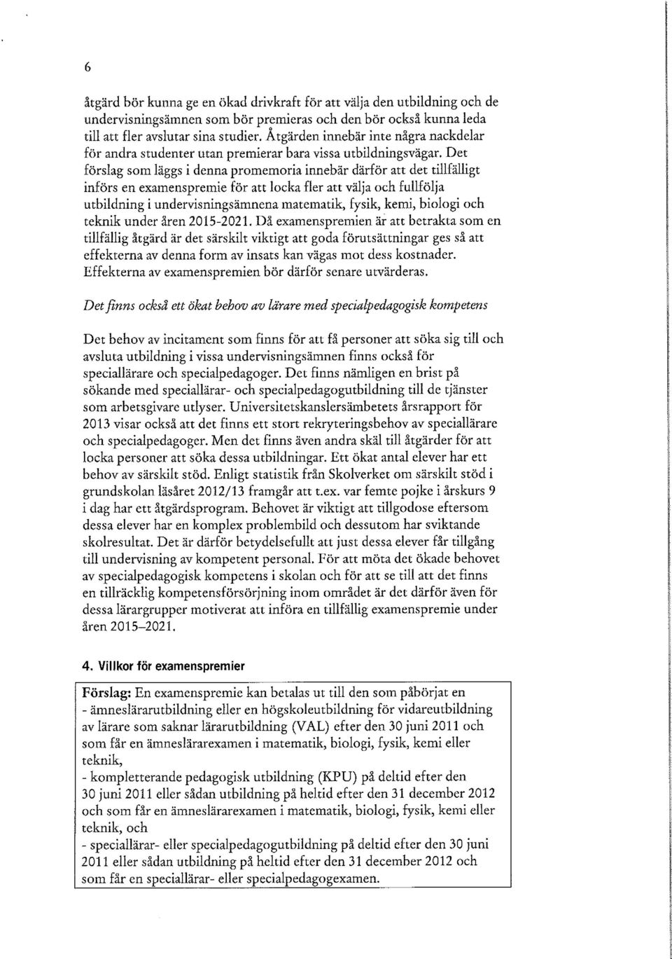 Det förslag som läggs i denna promemoria innebär därför att det tillfälligt införs en examenspremie för att locka fler att välja och fullfölja utbildning i undervisningsämnena matematik, fysik, kemi,