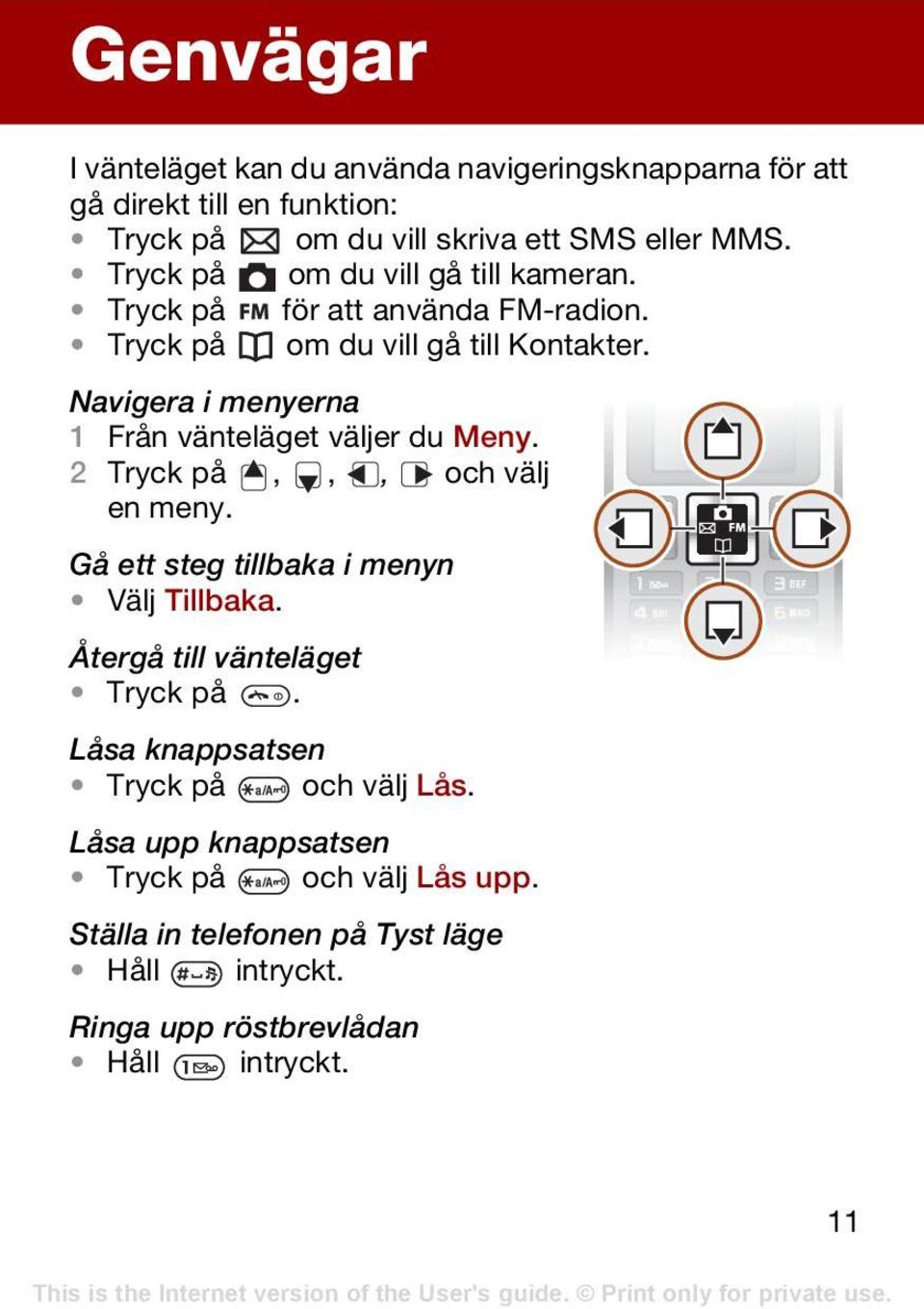 Navigera i menyerna 1 Från vänteläget väljer du Meny. 2 Tryck på,,, och välj en meny. Gå ett steg tillbaka i menyn Välj Tillbaka.