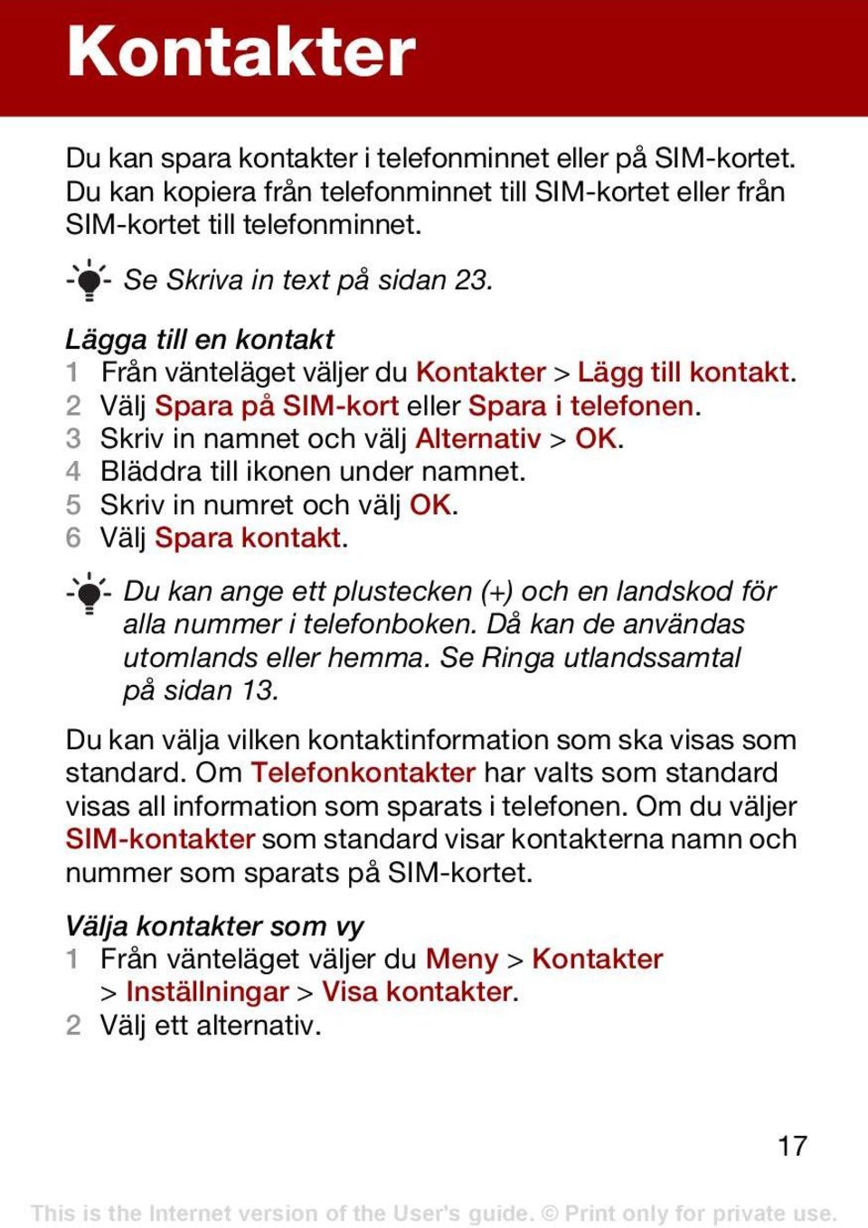 4 Bläddra till ikonen under namnet. 5 Skriv in numret och välj OK. 6 Välj Spara kontakt. Du kan ange ett plustecken (+) och en landskod för alla nummer i telefonboken.