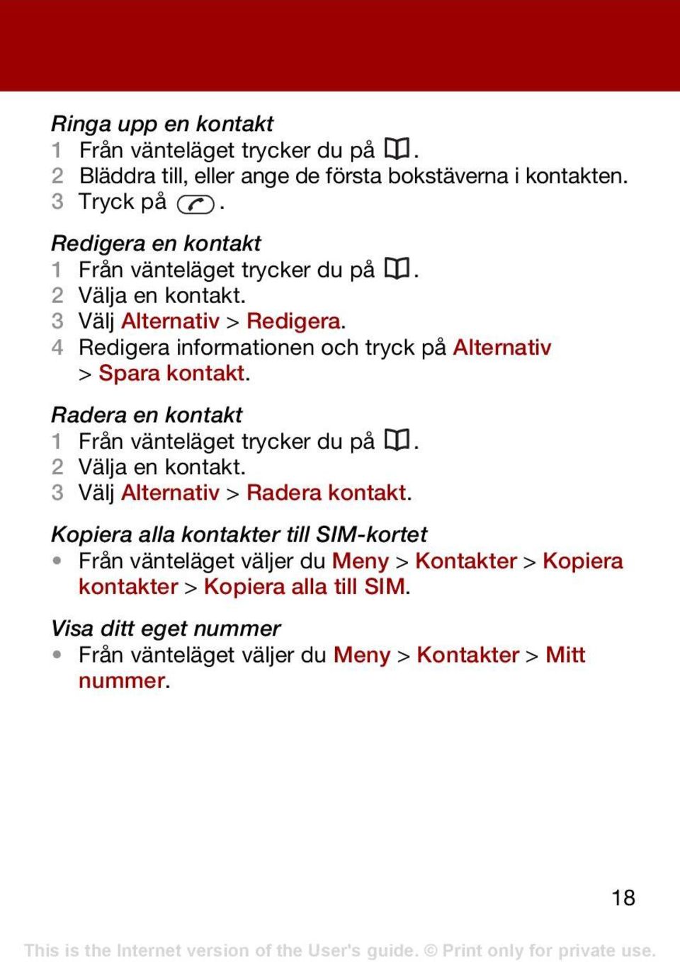 4 Redigera informationen och tryck på Alternativ > Spara kontakt. Radera en kontakt 1 Från vänteläget trycker du på. 2 Välja en kontakt.