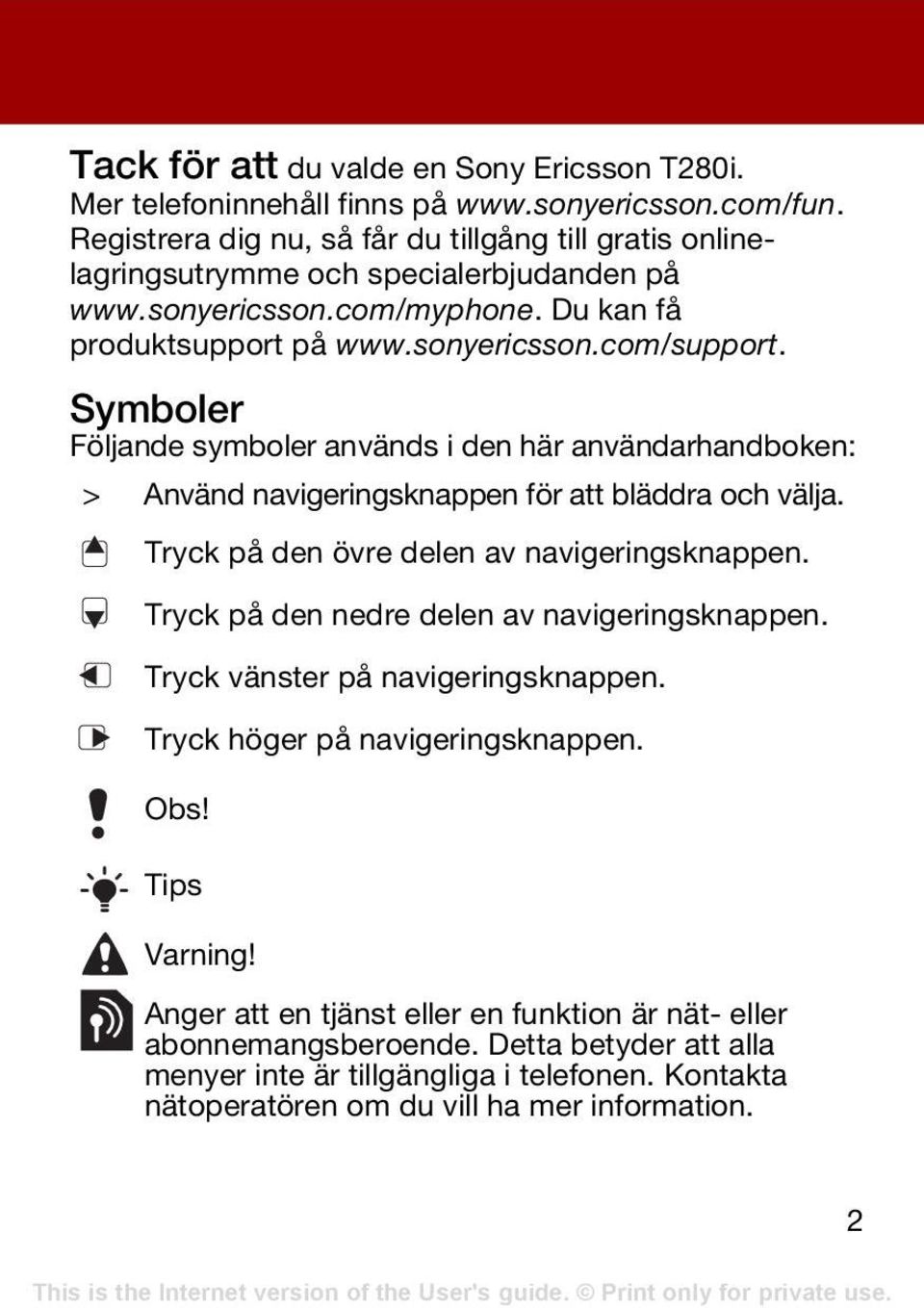 Symboler Följande symboler används i den här användarhandboken: > Använd navigeringsknappen för att bläddra och välja. Tryck på den övre delen av navigeringsknappen.