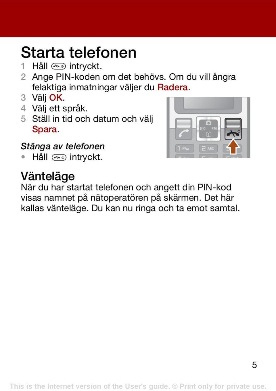 5 Ställ in tid och datum och välj Spara. Stänga av telefonen Håll intryckt.