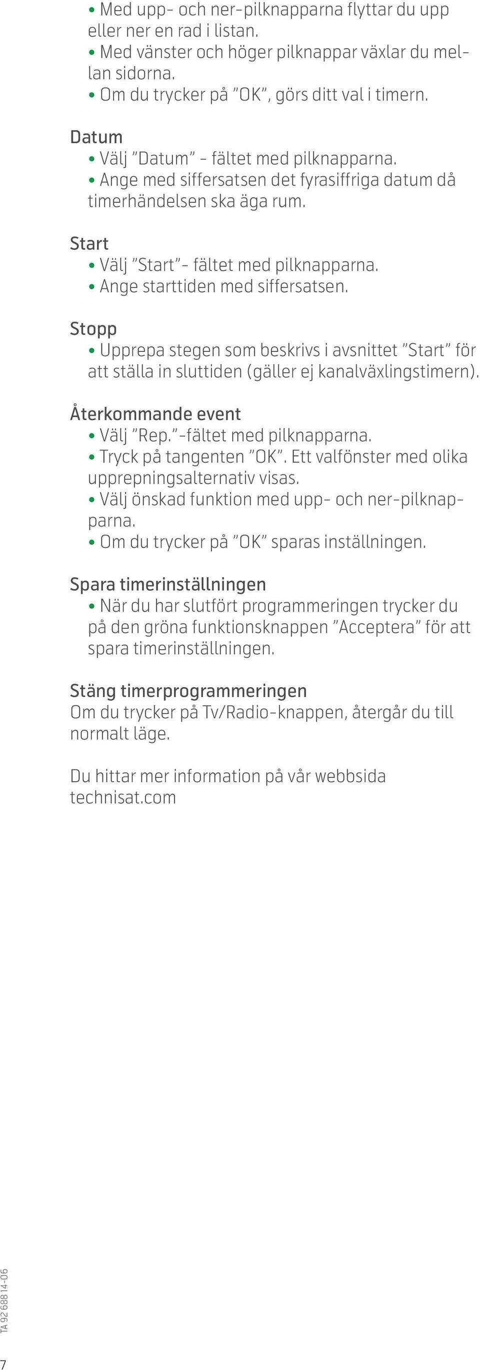 Stopp Upprepa stegen som beskrivs i avsnittet Start för att ställa in sluttiden (gäller ej kanalväxlingstimern). Återkommande event Välj Rep. -fältet med pilknapparna. Tryck på tangenten OK.