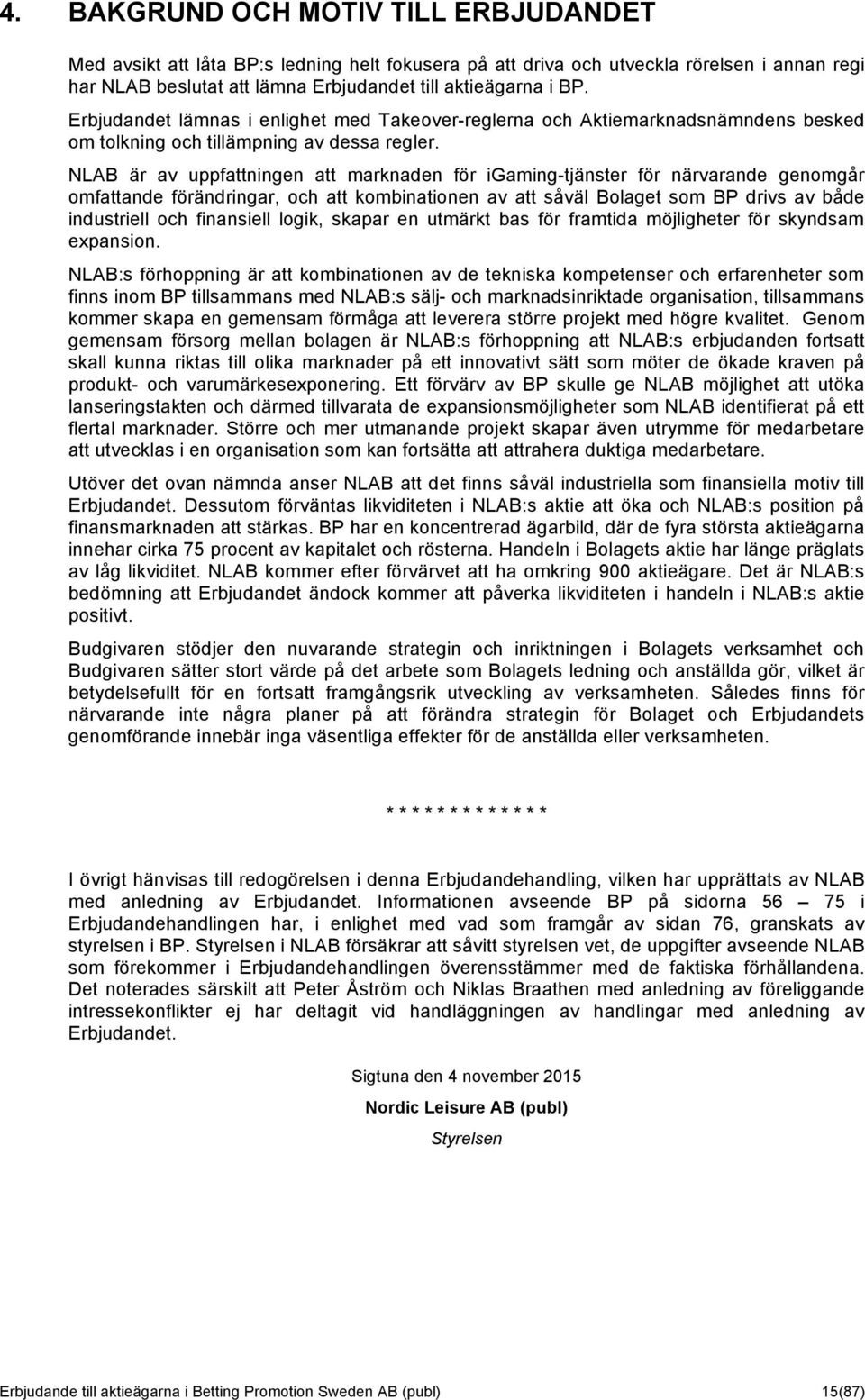 NLAB är av uppfattningen att marknaden för igaming-tjänster för närvarande genomgår omfattande förändringar, och att kombinationen av att såväl Bolaget som BP drivs av både industriell och finansiell